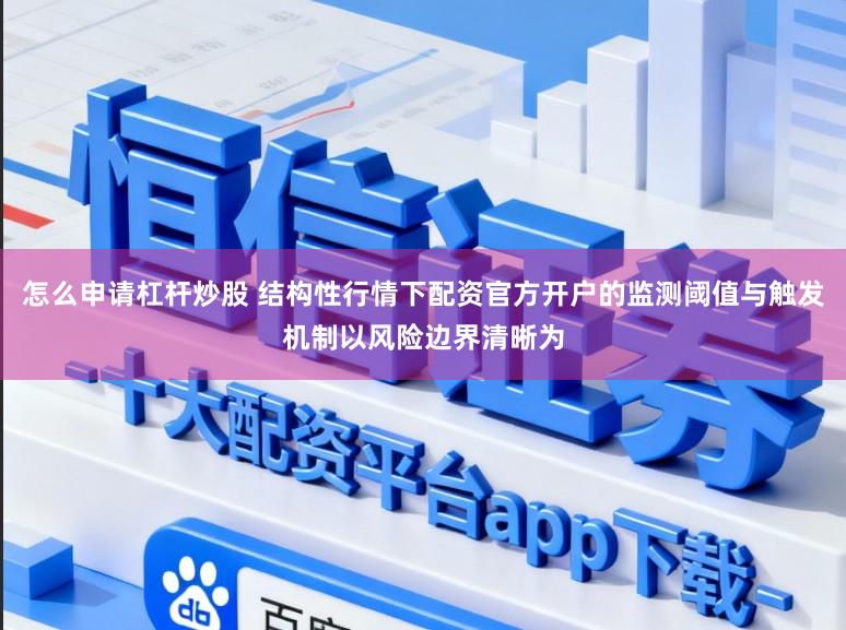 怎么申请杠杆炒股 结构性行情下配资官方开户的监测阈值与触发机制以风险边界清晰为