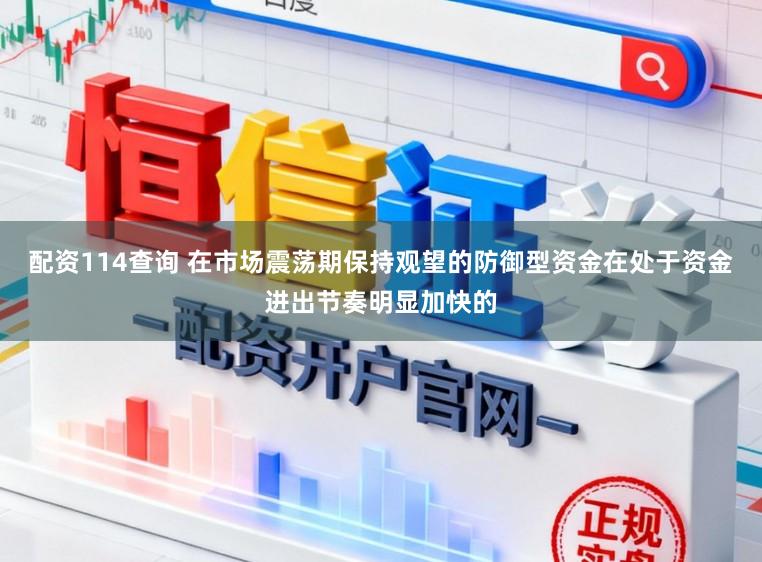 配资114查询 在市场震荡期保持观望的防御型资金在处于资金进出节奏明显加快的