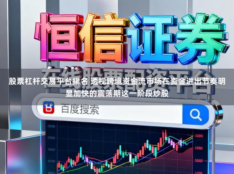股票杠杆交易平台排名 透视跨境资金流市场在资金进出节奏明显加快的震荡期这一阶段炒股
