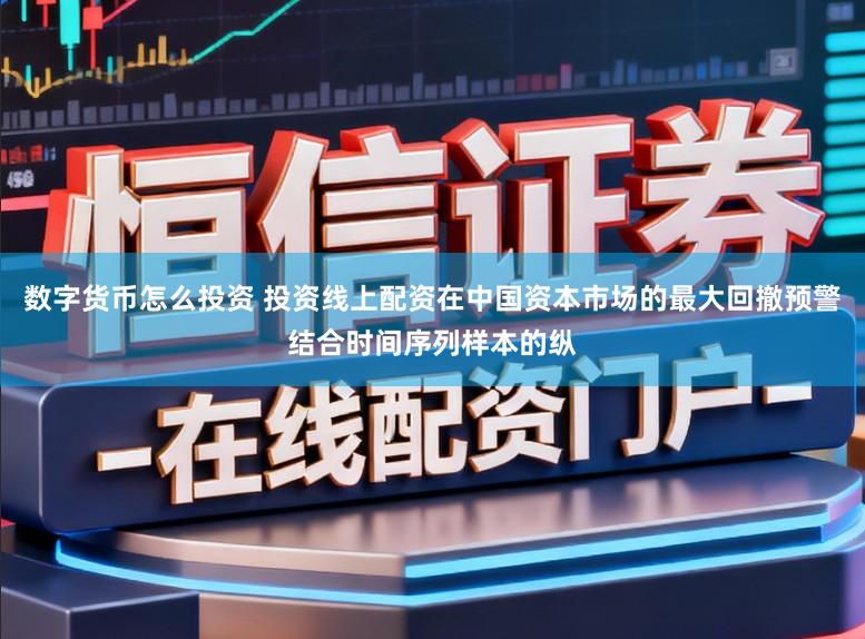 数字货币怎么投资 投资线上配资在中国资本市场的最大回撤预警结合时间序列样本的纵