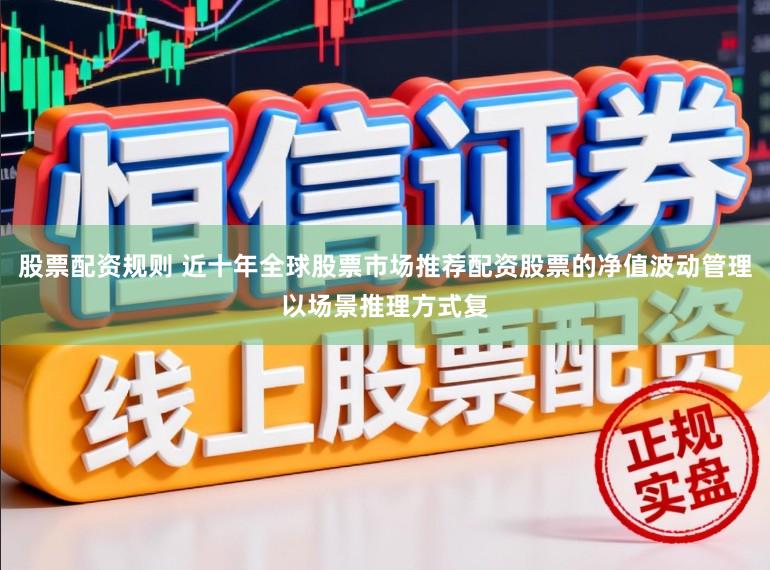 股票配资规则 近十年全球股票市场推荐配资股票的净值波动管理以场景推理方式复