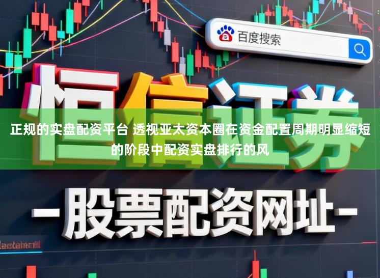 正规的实盘配资平台 透视亚太资本圈在资金配置周期明显缩短的阶段中配资实盘排行的风