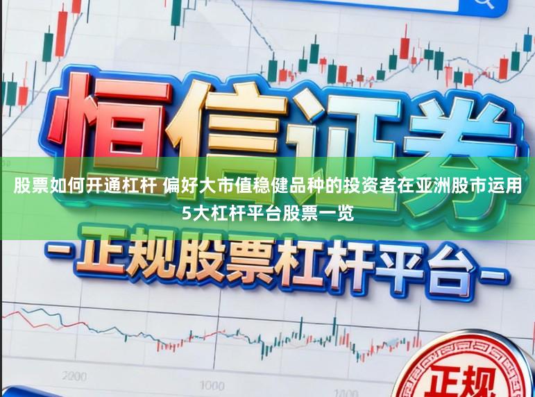 股票如何开通杠杆 偏好大市值稳健品种的投资者在亚洲股市运用5大杠杆平台股票一览