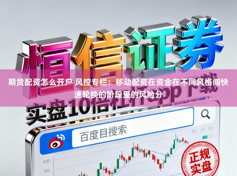 期货配资怎么开户 风控专栏：移动配资在资金在不同风格间快速轮换的阶段里的风险分