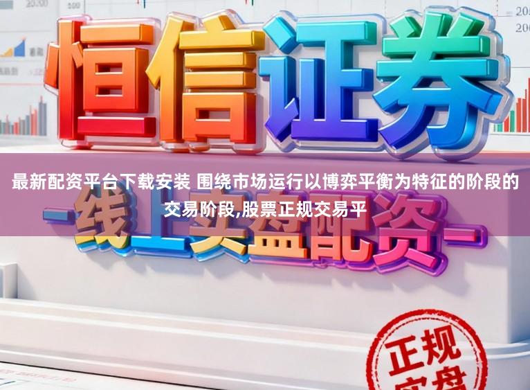 最新配资平台下载安装 围绕市场运行以博弈平衡为特征的阶段的交易阶段,股票正规交易平