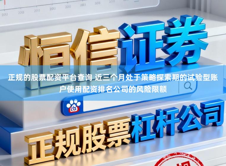 正规的股票配资平台查询 近三个月处于策略探索期的试验型账户使用配资排名公司的风险限额