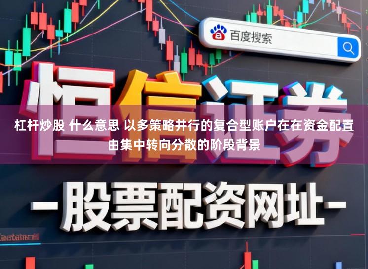 杠杆炒股 什么意思 以多策略并行的复合型账户在在资金配置由集中转向分散的阶段背景