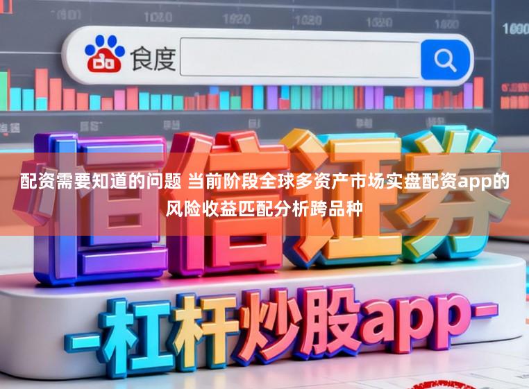 配资需要知道的问题 当前阶段全球多资产市场实盘配资app的风险收益匹配分析跨品种
