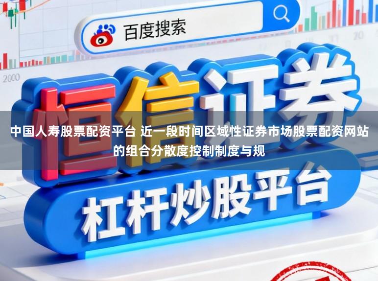中国人寿股票配资平台 近一段时间区域性证券市场股票配资网站的组合分散度控制制度与规