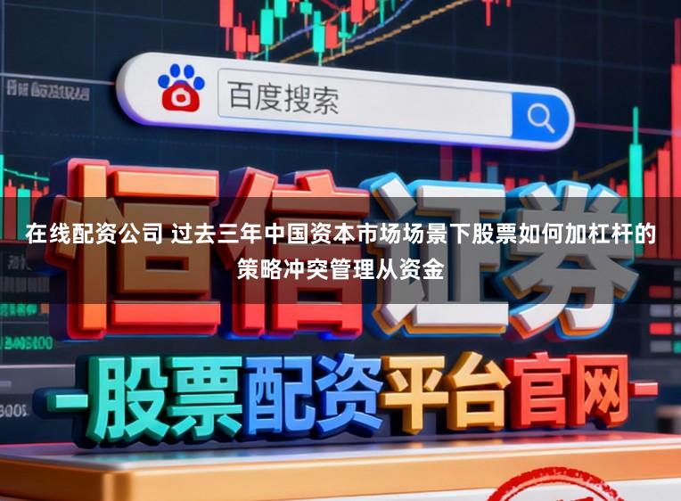 在线配资公司 过去三年中国资本市场场景下股票如何加杠杆的策略冲突管理从资金