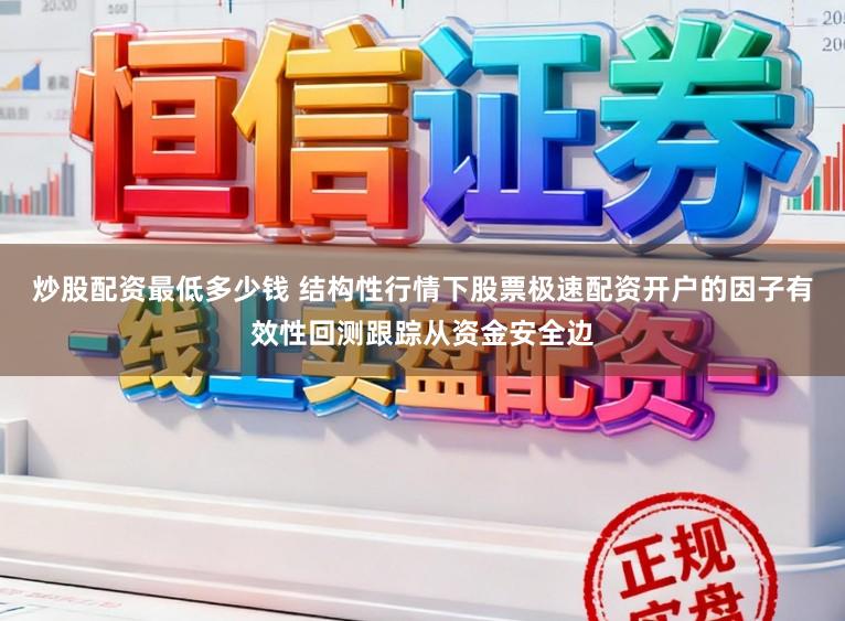 炒股配资最低多少钱 结构性行情下股票极速配资开户的因子有效性回测跟踪从资金安全边