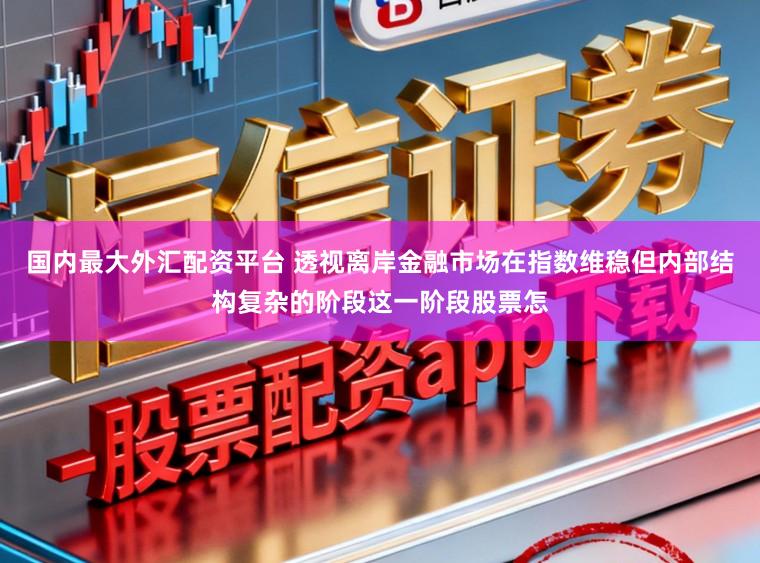 国内最大外汇配资平台 透视离岸金融市场在指数维稳但内部结构复杂的阶段这一阶段股票怎