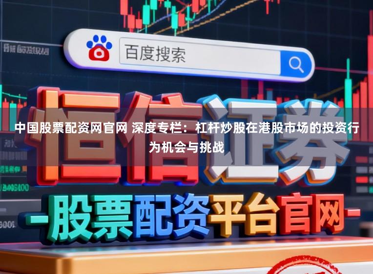 中国股票配资网官网 深度专栏：杠杆炒股在港股市场的投资行为机会与挑战