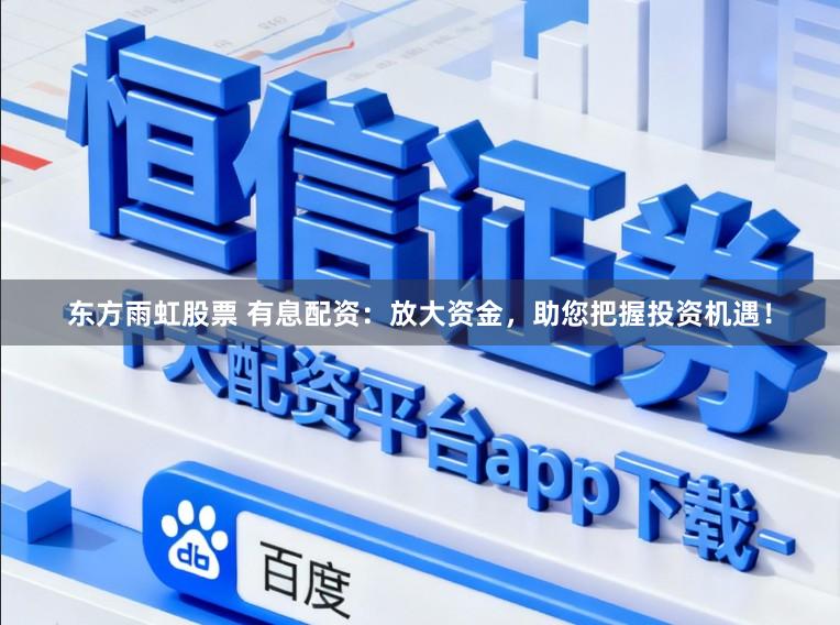 东方雨虹股票 有息配资：放大资金，助您把握投资机遇！
