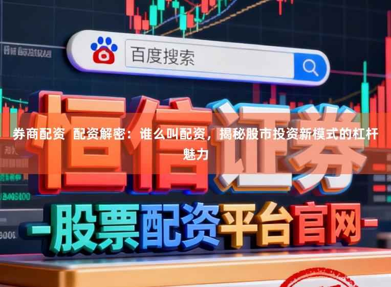 券商配资  配资解密：谁么叫配资，揭秘股市投资新模式的杠杆魅力
