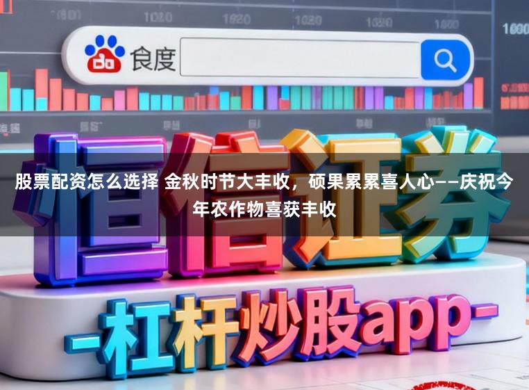 股票配资怎么选择 金秋时节大丰收，硕果累累喜人心——庆祝今年农作物喜获丰收