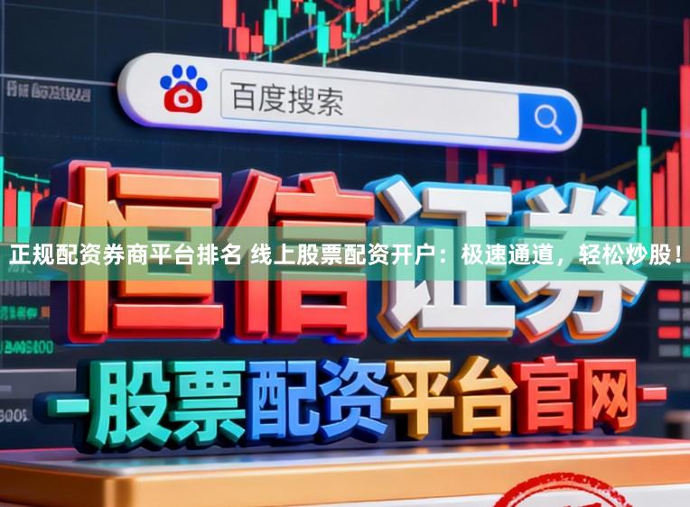 正规配资券商平台排名 线上股票配资开户：极速通道，轻松炒股！