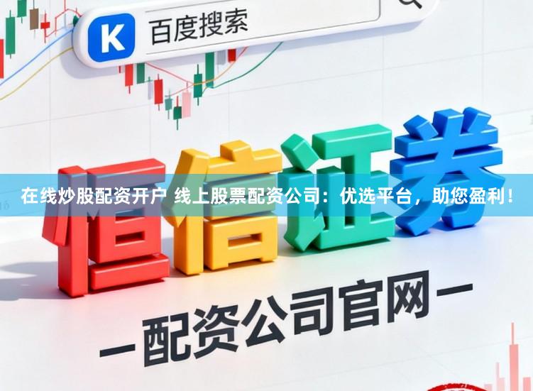 在线炒股配资开户 线上股票配资公司：优选平台，助您盈利！