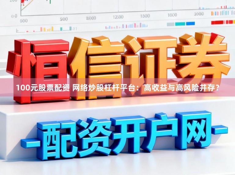 100元股票配资 网络炒股杠杆平台：高收益与高风险并存？