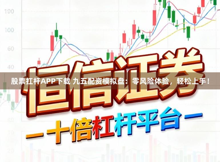 股票扛杆APP下载 九五配资模拟盘：零风险体验，轻松上手！