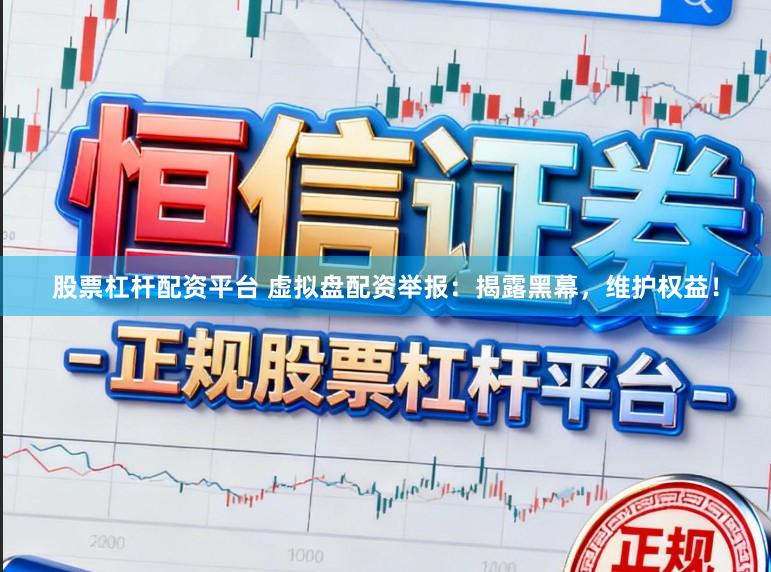 股票杠杆配资平台 虚拟盘配资举报：揭露黑幕，维护权益！