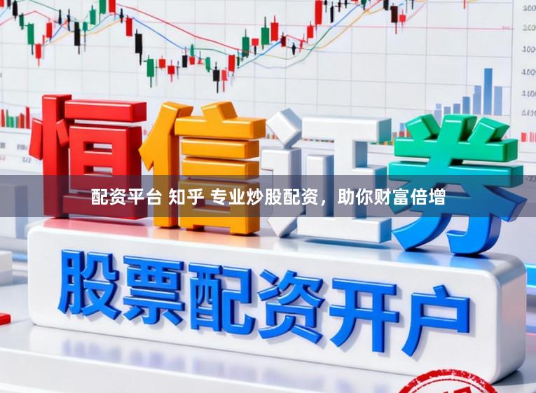 配资平台 知乎 专业炒股配资，助你财富倍增