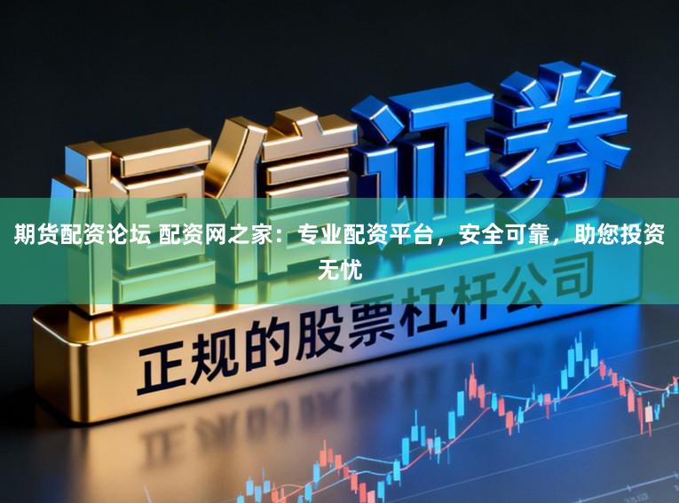 期货配资论坛 配资网之家:专业配资平台,安全可靠,助您投资无忧