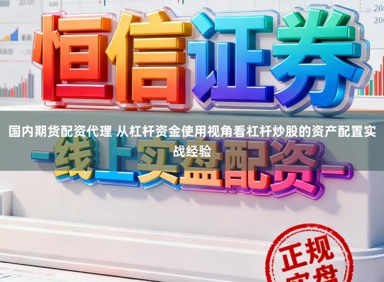国内期货配资代理 从杠杆资金使用视角看杠杆炒股的资产配置实战经验