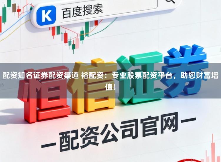 配资知名证券配资渠道 裕配资：专业股票配资平台，助您财富增值！