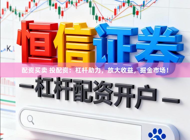 配资买卖 投配资:杠杆助力,放大收益,掘金市场!