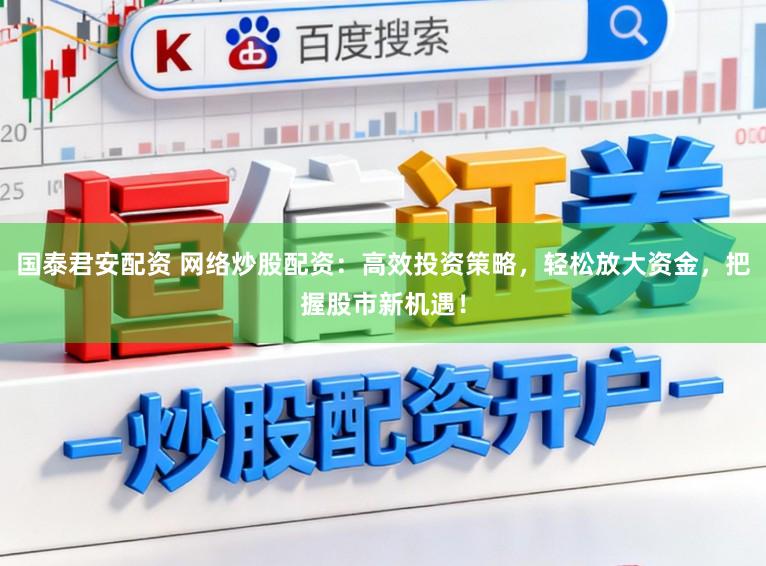 国泰君安配资 网络炒股配资:高效投资策略,轻松放大资金,把握股市新机遇!