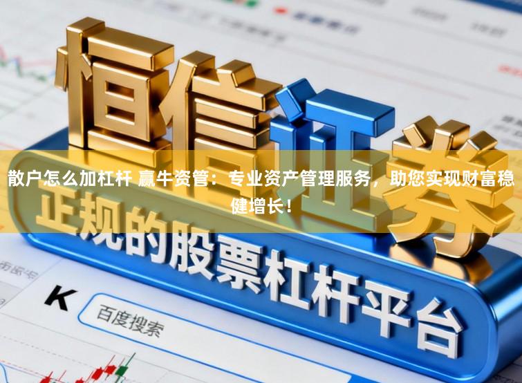 散户怎么加杠杆 赢牛资管：专业资产管理服务，助您实现财富稳健增长！