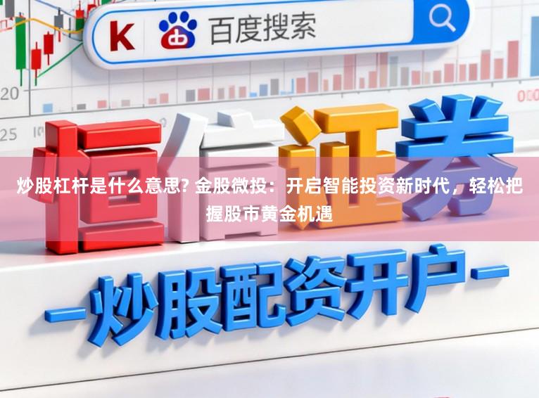 炒股杠杆是什么意思? 金股微投：开启智能投资新时代，轻松把握股市黄金机遇