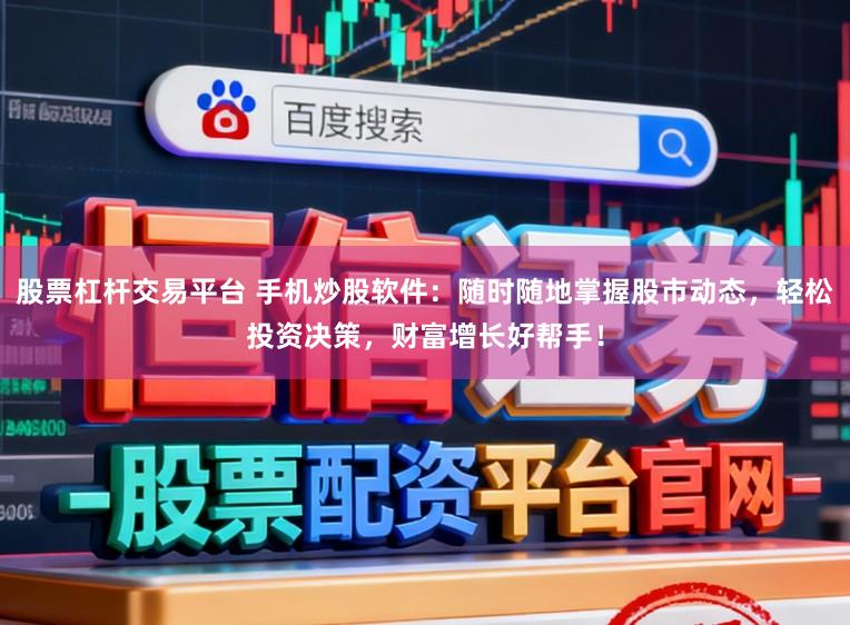 股票杠杆交易平台 手机炒股软件：随时随地掌握股市动态，轻松投资决策，财富增长好帮手！
