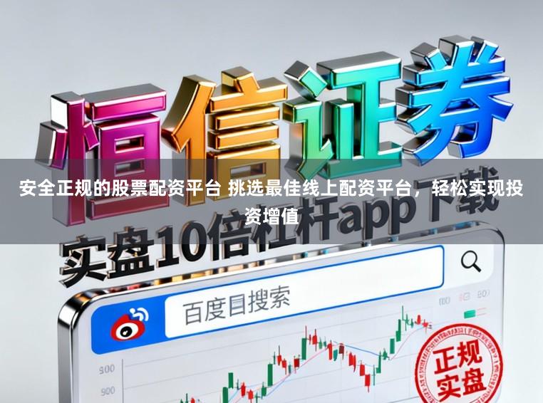 安全正规的股票配资平台 挑选最佳线上配资平台，轻松实现投资增值
