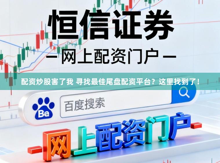 配资炒股害了我 寻找最佳尾盘配资平台？这里找到了！
