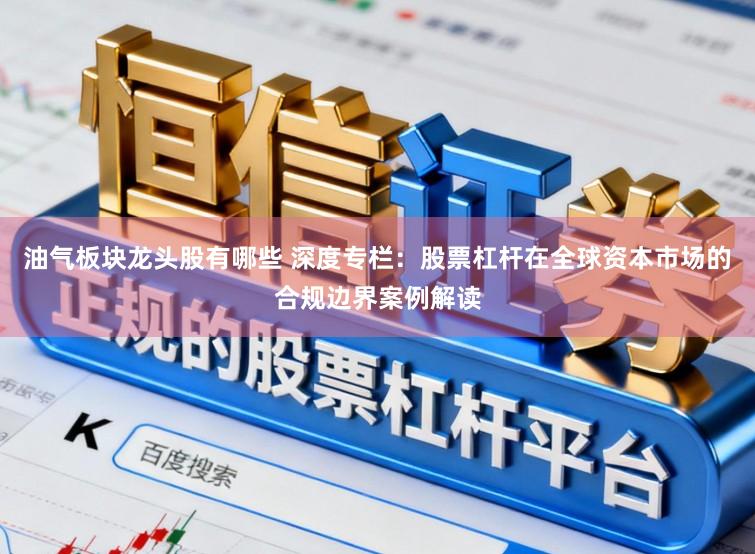 油气板块龙头股有哪些 深度专栏：股票杠杆在全球资本市场的合规边界案例解读
