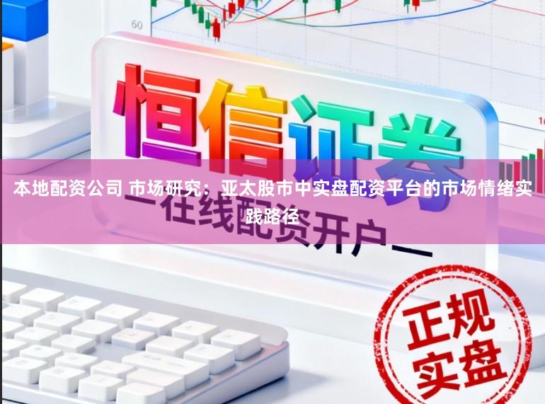 本地配资公司 市场研究：亚太股市中实盘配资平台的市场情绪实践路径