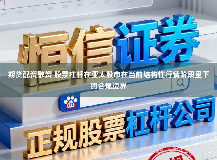 期货配资融资 股票杠杆在亚太股市在当前结构性行情阶段里下的合规边界