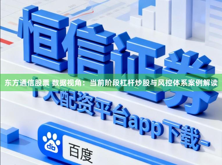 东方通信股票 数据视角：当前阶段杠杆炒股与风控体系案例解读