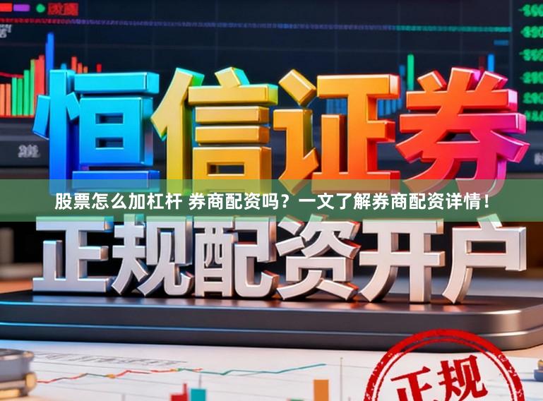 股票怎么加杠杆 券商配资吗？一文了解券商配资详情！