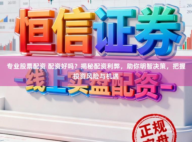 专业股票配资 配资好吗？揭秘配资利弊，助你明智决策，把握投资风险与机遇