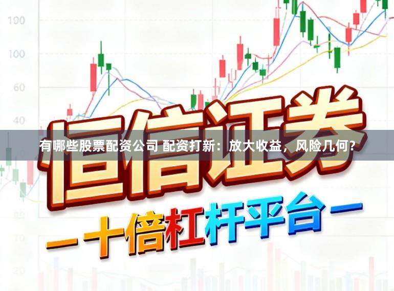 有哪些股票配资公司 配资打新:放大收益,风险几何?