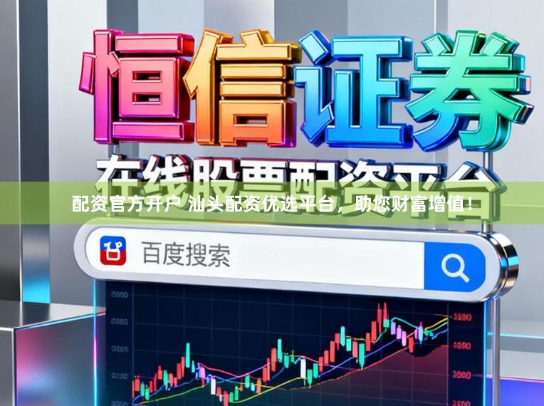 配资官方开户 汕头配资优选平台，助您财富增值！