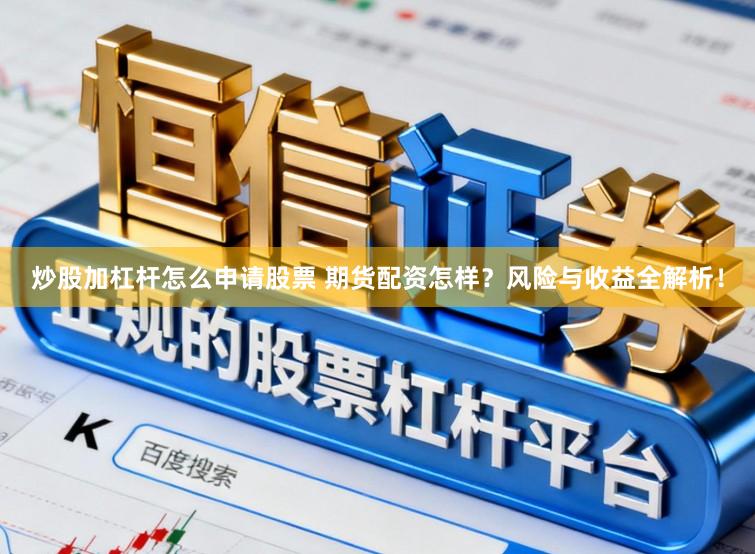 炒股加杠杆怎么申请股票 期货配资怎样?风险与收益全解析!