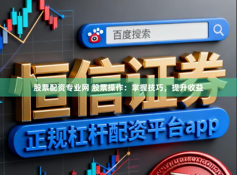 股票配资专业网 股票操作：掌握技巧，提升收益