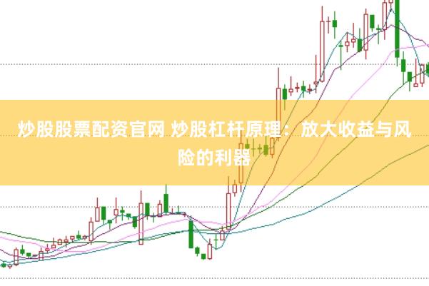 炒股股票配资官网 炒股杠杆原理：放大收益与风险的利器