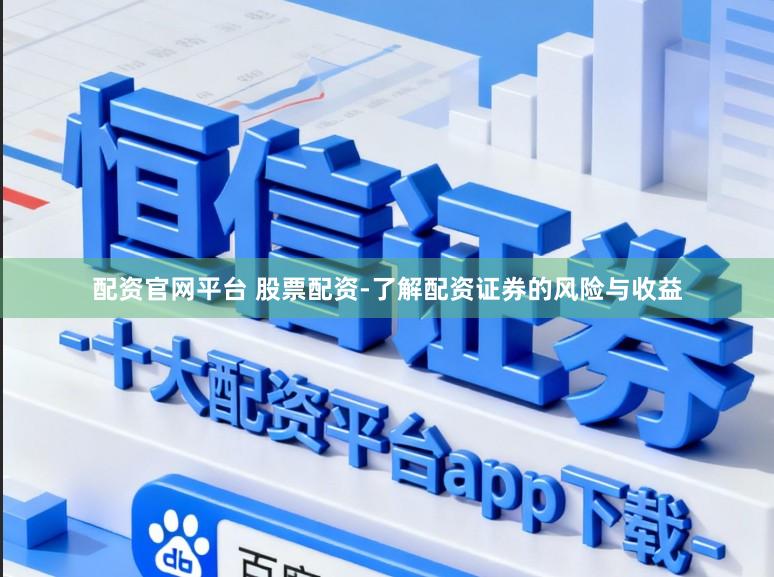 配资官网平台 股票配资-了解配资证券的风险与收益