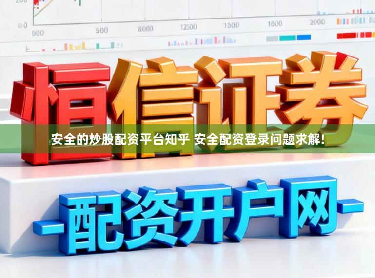 安全的炒股配资平台知乎 安全配资登录问题求解!