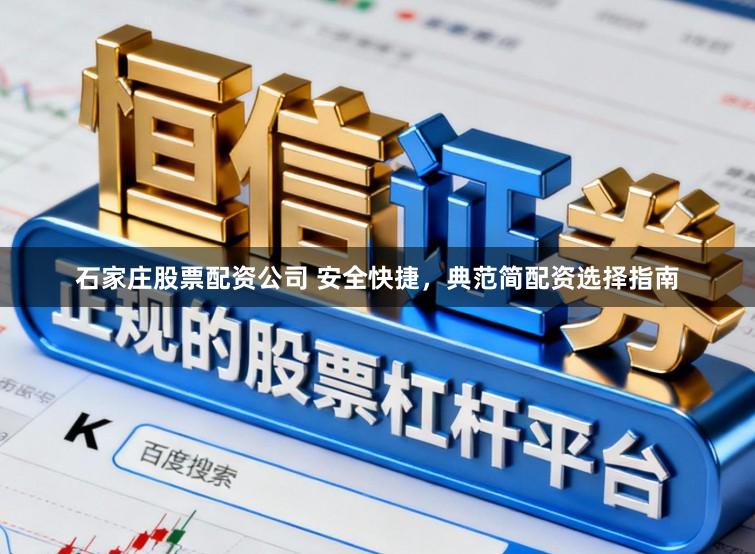 石家庄股票配资公司 安全快捷，典范简配资选择指南